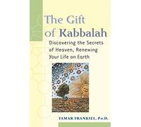 The Gift of Kabbalah: Discovering the Secrets of Heaven, Renewing Your Life on Earth