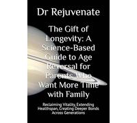The Gift of Longevity: A Science-Based Guide to Age Reversal for Parents Who Want More Time with Family: Reclaiming Vitality, Extending Healthspan, ... with Ultimate Goal of Age Reversal)