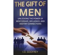 The Gift of Men: Unlocking the Power of Mentorship, Influence, and Destiny Connections (I.O. Godfrey’s Hidden Truths Collection)