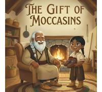 The Gift of Moccasins: An Indigenous Children’s Picture Book About Moccasins, Native American Traditions, Family Heritage, Wisdom
