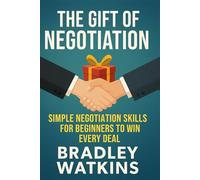 The Gift of Negotiation: Simple Negotiation Skills for Beginners to Win Every Deal (Help & Motivation)