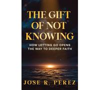 The Gift of Not Knowing: How Letting Go Opens the Way to Deeper Faith