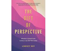 The Gift of Perspective: Wisdom I Gained from Losing a Leg and Two Lungs