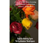 The Gift of the Rose Learning Life’s Greatest Lessons from Nature’s Masterpiece: Poems, Love Stories, and Guided Reflections to Embrace Life’s Seasons with Grace and Beauty, Giftable