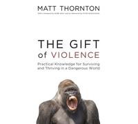 The Gift of Violence: Practical Knowledge for Surviving and Thriving in a Dangerous World