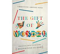 The Gift of Wonder - Creative Practices for Delighting in God
