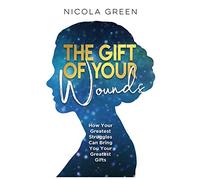 The Gift of Your Wounds: How Your Greatest Struggles Can Bring You Your Greatest Gifts