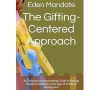 The Gifting-Centered Approach: A Christian Homeschooling Guide to Raising Resilient Children in the Age of Artificial Intelligence (Gifting-Centered Homeschooling)