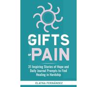 The Gifts of Pain: 31 Inspiring Stories of Hope and Daily Journal Prompts to Find Healing in Hardship