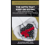 THE GIFTS THAT KEEP ON GIVING: High Performance Philanthropy For Real People: High Performance Philanthropy For Real People