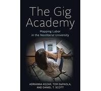 The Gig Academy - Mapping Labor in the Neoliberal University (Reforming Higher Education: Innovation and the Public Good)