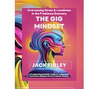 The Gig Mindset, Overcoming Stress & Loneliness in the Freelance Economy: A Practical Mental Health Toolkit for Independent Contractors, Rideshare Drivers & Remote Workers