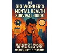 The Gig Worker's Mental Health Survival Guide: Beat Burnout, Manage Stress & Thrive in the Modern Hustle Economy