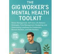 The Gig Worker's Mental Health Toolkit: Stress Management, Self-Care, Life-Balance Strategies, Time Management, Budgeting, and Overcoming Loneliness for Freelancers, Remote Workers, and Side Hustlers