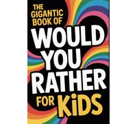 The Gigantic Book of Would You Rather for Kids: A Fun Filled Interactive Adventure Packed With Silly Questions And Wacky Challenges For Ages 6 To 12