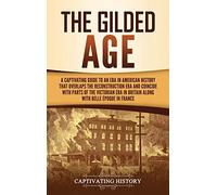 The Gilded Age: A Captivating Guide to an Era in American History That Overlaps the Reconstruction Era and Coincides with Parts of the Victorian Era in Britain along with the Belle Époque in France