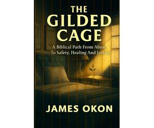 THE GILDED CAGE: A Biblical Path from Abuse to Safety, Healing and Justice