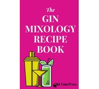 The Gin Mixology Recipe Book: How to Make Classic and Modern Gin Cocktails and Mixed Drinks at Home