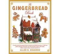 The Gingerbread Book: 54 Cookie-Construction Projects for Party Centerpieces and Holiday Decorations, 117 Full-Sized Patterns, Plans for 18 ... Projects, History, and Step-by-Step How-To's
