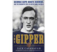 The Gipper: George Gipp, Knute Rockne, and the Dramatic Rise of Notre Dame Football