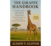 THE GIRAFFE HANDBOOK: A Complete Guide to Understanding Giraffe Behavior, Habitat Needs, Social Structure and Conservation Awareness Worldwide