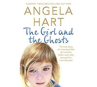 The Girl and the Ghosts: The True Story of a Haunted Little Girl and the Foster Carer Who Rescued Her from the Past (Angela Hart)