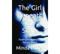 The Girl Beneath The Scars: Finding Hope Beyond Mental Illness