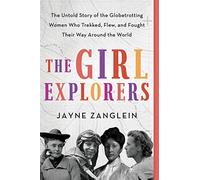 The Girl Explorers: The Untold Story of the Globetrotting Women Who trekked, Flew, and Fought Their Way Around the World