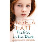 The Girl in the Dark : The True Story of a Runaway Child with a Secret. A Devastating Discovery that Changes Everything.