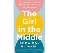 The Girl in the Middle : Choosing to Live Out Your Faith in the Everyday
