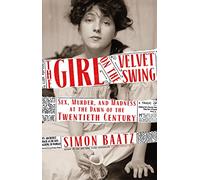 The Girl on the Velvet Swing: Sex, Murder, and Madness at the Dawn of the Twentieth Century
