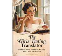 The Girl’s Dating Translator: What he says, what he means, and what you should do.