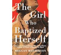 The Girl Who Baptized Herself : How a Lost Scripture About a Saint Named Thecla Reveals the Power of Knowing Our Worth