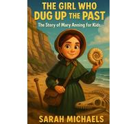 The Girl Who Dug Up the Past: The Story of Mary Anning For Kids (Biographies Just For Kids)
