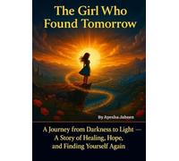 The Girl Who Found Tomorrow: A Journey from Darkness to Light - A Story of Healing, Hope, and Finding Yourself Again