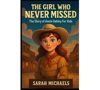 The Girl Who Never Missed: The Story of Annie Oakley For Kids (Biographies Just For Kids)