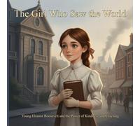 The Girl Who Saw the World: Young Eleanor Roosevelt and the Power of Kindness and Listening (Ages 6-10) (The Character Builders: How American Heroes Found Their True Path)