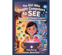 The Girl Who Taught Computers to See: How Fei-Fei Li Turned Curiosity into a World-Changing AI Breakthrough