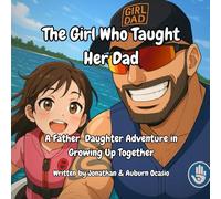 The Girl Who Taught Her Dad: A Father-Daughter Adventure in Growing Up Together