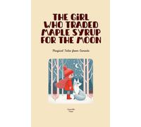 The Girl Who Traded Maple Syrup for the Moon: Magical Tales from Canada