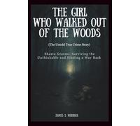 The Girl Who Walked Out of the Woods: The Untold True Crime Story: Shasta Groene- Surviving the Unthinkable and Finding a Way back