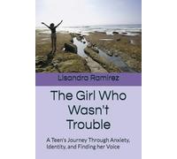 The Girl Who Wasn't Trouble: A Teen's Journey Through Anxiety, Identity, and Finding her Voice