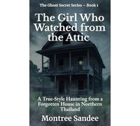 The Girl Who Watched from the Attic: A True-Style Haunting from a Forgotten House in Northern Thailand (The Ghost Secret Series)