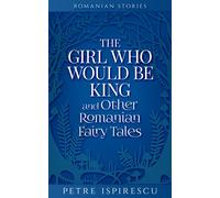 The Girl Who Would Be King and Other Romanian Fairy Tales (Romanian Stories)