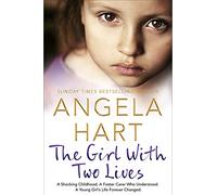The Girl With Two Lives: A Shocking Childhood. A Foster Carer Who Understood. A Young Girl's Life Forever Changed (Angela Hart)