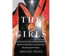 The Girls: An All-American Town, a Predatory Doctor, and the Untold Story of the Gymnasts Who Brought Him Down