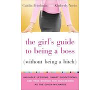 The Girl's Guide to Being a Boss (Without Being a Bitch): Valuable Lessons, Smart Suggestions, and True Stories for Succeeding as the Chick-In-Charge