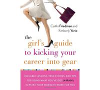 The Girl's Guide to Kicking Your Career into Gear: Valuable Lessons, True Stories, and Tips for Using What You've Got a Brain! to Make Your Worklife Work for You
