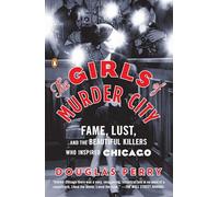The Girls of Murder City: Fame, Lust, and the Beautiful Killers Who Inspired Chicago
