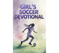 The Girl's Soccer Devotional: A 40-Day Christian Devotional for Girls Who Play Soccer, Designed to Strengthen Faith, Build Confidence, and Grow Closer to Jesus On and Off the Field